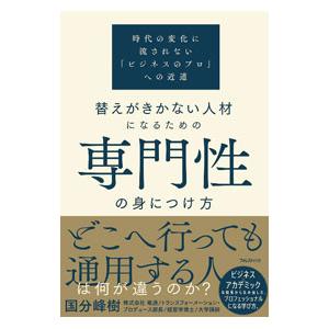 替えがきかない人材になるための専門性の身につけ方 時代の変化に流されない「ビジネスのプロ」への近道／...