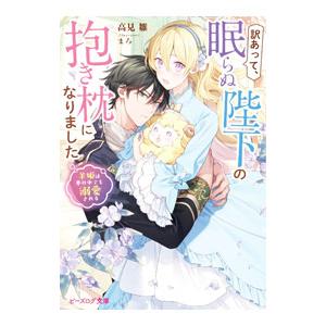 訳あって、眠らぬ陛下の抱き枕になりました 羊姫は夢の中でも溺愛される／高見雛