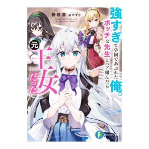 強すぎて学園であぶれた俺。ボッチな先生とペア組んだら元王女だった／穂積潜