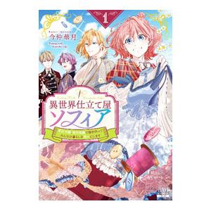 異世界仕立て屋ソフィア 貧乏令嬢、現代知識で服を作ってみんなの暮らしを豊かにします 1／今仲華月