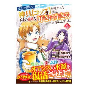 水しか出ない神具【コップ】を授かった僕は、不毛の領地で好きに生きる事にしました 5／則本ちまき