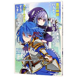 真の仲間じゃないと勇者のパーティーを追い出されたので、辺境でスローライフすることにしました 12／池...