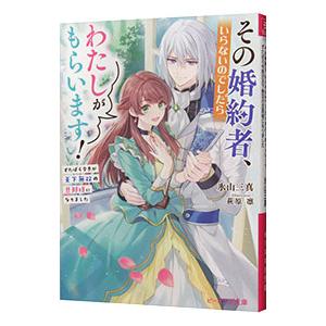 その婚約者、いらないのでしたらわたしがもらいます！ずたぼろ令息が天下無双の旦那様になりました／氷山三...