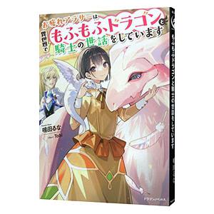 お疲れアラサーは異世界でもふもふドラゴンと騎士の世話をしています／鳴田るな