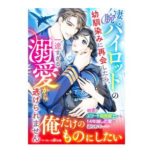 凄腕パイロットの幼馴染みに再会したら、一途すぎる溺愛から逃げられません／木下杏｜ネットオフ まとめてお得店