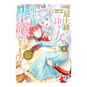 最上級の聖女らしいですが、竜王様の花嫁にはなりません！〜追放されたので薬師として第二の人生を謳歌しま...