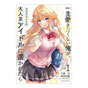 一生働きたくない俺が、クラスメイトの大人気アイドルに懐かれたら 1／三崎弓