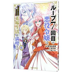 ループ7回目の悪役令嬢は、元敵国で自由気ままな花嫁生活を満喫する 6／木乃ひのき