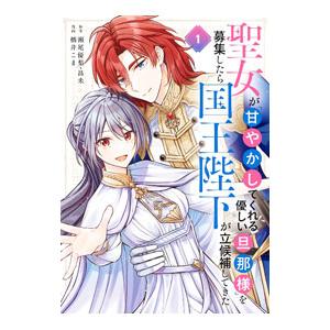 聖女が「甘やかしてくれる優しい旦那様」を募集したら国王陛下が立候補してきた 1／橋井こま
