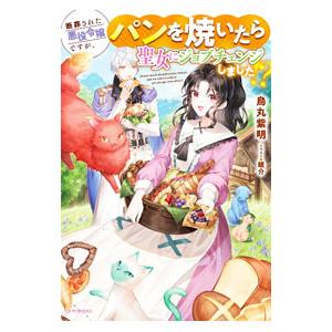 断罪された悪役令嬢ですが、パンを焼いたら聖女にジョブチェンジしました！？／烏丸紫明