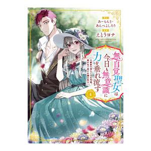 無自覚聖女は今日も無意識に力を垂れ流す 〜公爵家の落ちこぼれ令嬢、嫁ぎ先で幸せを掴み取る〜 4／えと...