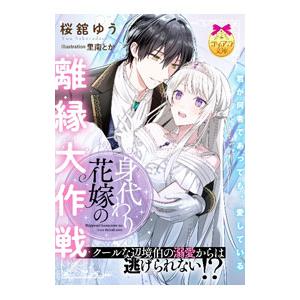 身代わり花嫁の離縁大作戦クールな辺境伯の溺愛からは逃げられない！？／桜舘ゆう