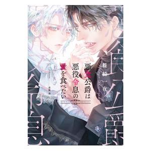 悪食公爵は悪役令息の愛を食べたい／篠崎一夜