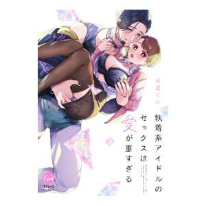 執着系アイドルのセックスは愛が重すぎる／夜道てん