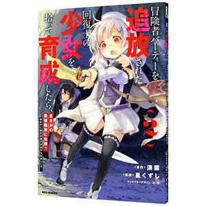 冒険者パーティーを追放された回復士の少女を拾って育成したら、まさかの最強職業に転職！？ おまけに彼女...