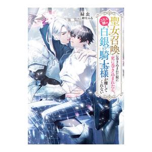 聖女召喚に巻き込まれた奴に更に巻き込まれたら、コミュ障の白銀の騎士様が離してくれない／緑虫