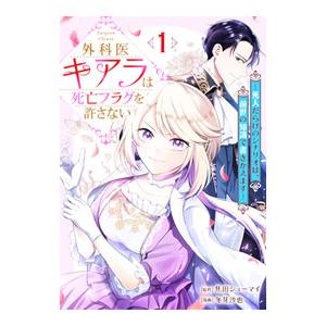 外科医キアラは死亡フラグを許さない 〜死人だらけのシナリオは、前世の知識で書きかえます〜 1／冬芽沙...