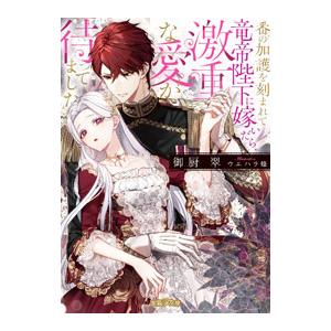 番の加護を刻まれて竜帝陛下に嫁いだら、激重な愛が待ってました／御厨翠
