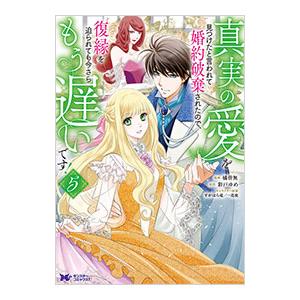 真実の愛を見つけたと言われて婚約破棄されたので、復縁を迫られても今さらもう遅いです！ 5／橘皆無