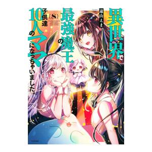 異世界で最強魔王の子供達10人のママになっちゃいました。 8／遠山えま