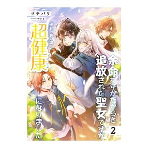 余命わずかだからと追放された聖女ですが、巡礼の旅に出たら超健康になりました 2／マチバリ