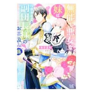 無能で悪女な妹は冷徹無慈悲な副団長様のお茶汲み係／海空里和