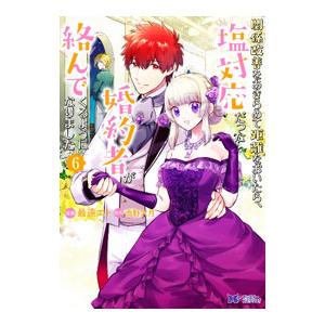 関係改善をあきらめて距離をおいたら、塩対応だった婚約者が絡んでくるようになりました 6／最遠エト