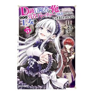 D級冒険者の俺、なぜか勇者パーティーに勧誘されたあげく、王女につきまとわれてる 5／舘津テト