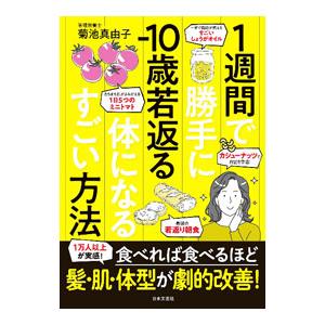 1週間で勝手に−10歳若返る体になるすごい方法／菊池真由子