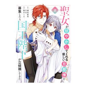 聖女が「甘やかしてくれる優しい旦那様」を募集したら国王陛下が立候補してきた 2／橋井こま