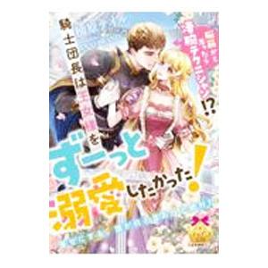 脳筋かと思ったら凄腕テクニシャン！？騎士団長は王女様をずーっと溺愛したかった！／柚原テイル