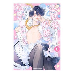 退勤後、卯坂さんを脱がしたら〜ツンデレ先輩のえっちなヒミツ／花森玉子