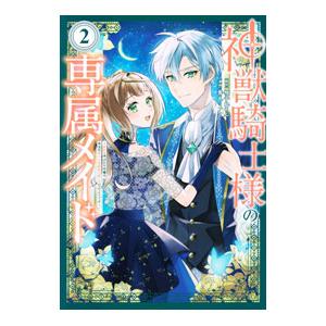 神獣騎士様の専属メイド〜無能と呼ばれた令嬢は、本当は希少な聖属性の使い手だったようです〜 2／善丸ミ...