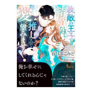 政敵の王子と結婚しましたが、推しなので愛は望みません！／春日部こみと