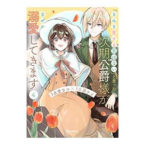 「きみを愛する気はない」と言った次期公爵様がなぜか溺愛してきます 4／水埜なつ