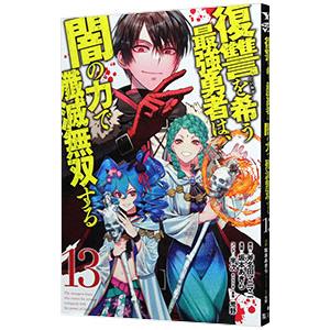 復讐を希う最強勇者は、闇の力で殲滅無双する 13／坂本あきら