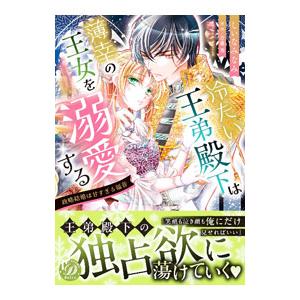 冷たい王弟殿下は薄幸の王女を溺愛する〜政略結婚は甘すぎる福音〜／しいなみなみ