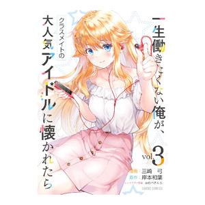 一生働きたくない俺が、クラスメイトの大人気アイドルに懐かれたら 3／三崎弓