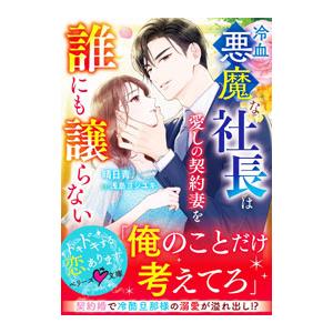冷血悪魔な社長は愛しの契約妻を誰にも譲らない／晴日青