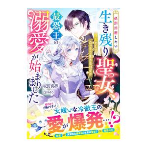 処刑回避したい生き残り聖女、侍女としてひっそり生きるはずが最恐王の溺愛が始まりました／坂野真夢