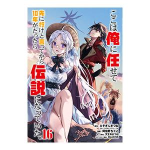 ここは俺に任せて先に行けと言ってから10年がたったら伝説になっていた。 16／阿倍野ちゃこ