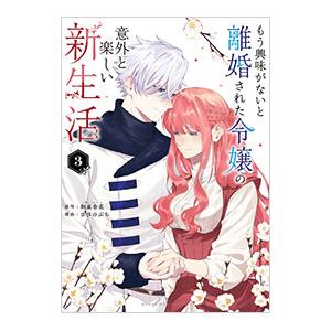 もう興味がないと離婚された令嬢の意外と楽しい新生活 3／さびのぶち