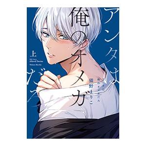 アンタは俺のオメガだろ 上／猫野まりこ