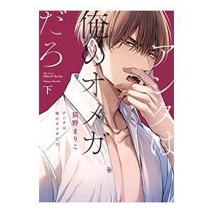 アンタは俺のオメガだろ 下／猫野まりこ