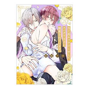 当て馬キャラのくせして、スパダリ王子に寵愛されています。 3／結城アオ