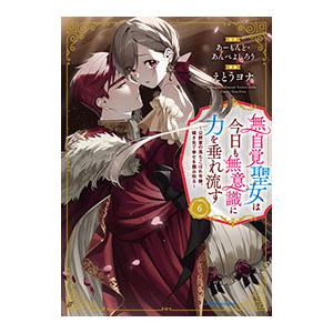 無自覚聖女は今日も無意識に力を垂れ流す 〜公爵家の落ちこぼれ令嬢、嫁ぎ先で幸せを掴み取る〜 6／えと...
