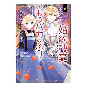王太子に婚約破棄されたので、もうバカのふりはやめようと思います 6／南乃映月