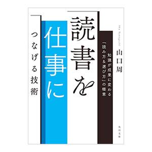 読書を仕事につなげる技術 知識が成果に変わる「読み方＆選び方」の極意／山口周