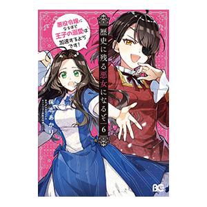 歴史に残る悪女になるぞ 悪役令嬢になるほど王子の溺愛は加速するようです！ 6／保志あかり