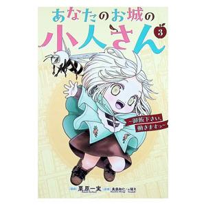 あなたのお城の小人さん 〜御飯下さい、働きますっ〜（コミック） 3／栗原一実｜ネットオフ まとめてお得店
